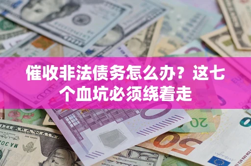 济南催收非法债务怎么办？这七个血坑必须绕着走