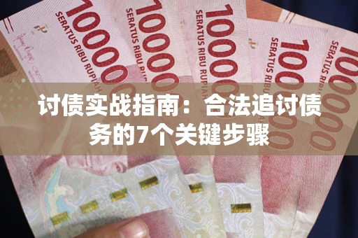 济南讨债实战指南：合法追讨债务的7个关键步骤