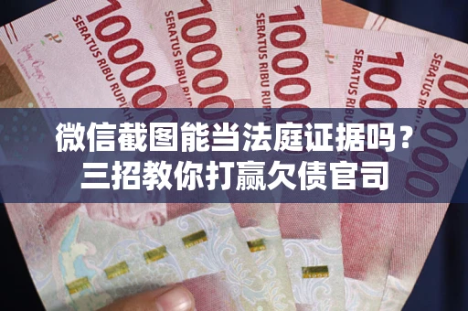 济南微信截图能当法庭证据吗？三招教你打赢欠债官司