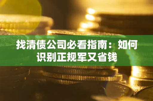 济南找清债公司必看指南：如何识别正规军又省钱
