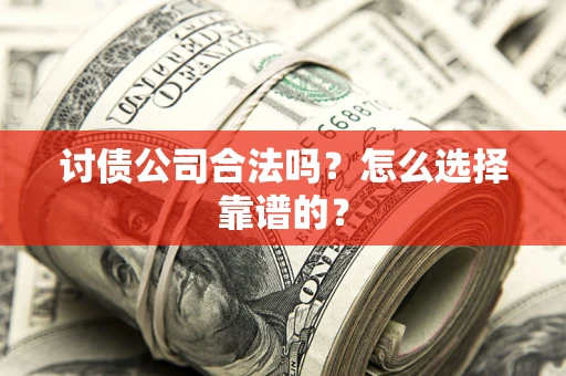 济南讨债公司合法吗？怎么选择靠谱的？