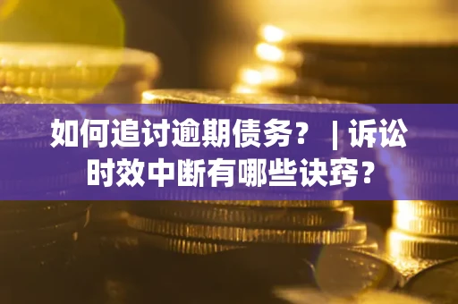 济南如何追讨逾期债务？ | 诉讼时效中断有哪些诀窍？