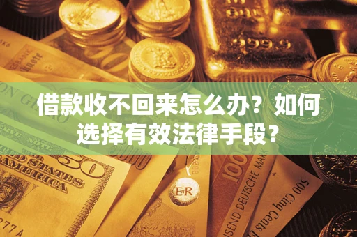 济南借款收不回来怎么办？如何选择有效法律手段？
