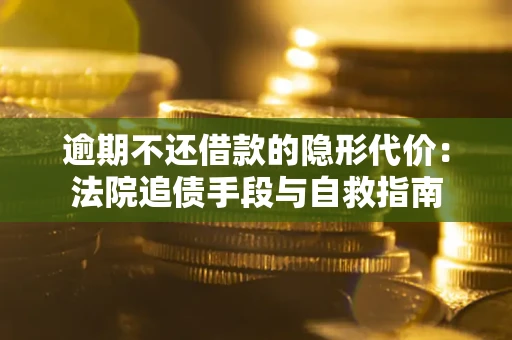 济南逾期不还借款的隐形代价：法院追债手段与自救指南