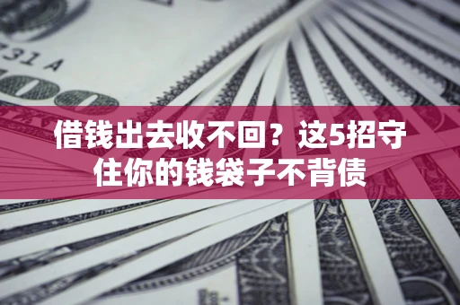济南借钱出去收不回？这5招守住你的钱袋子不背债