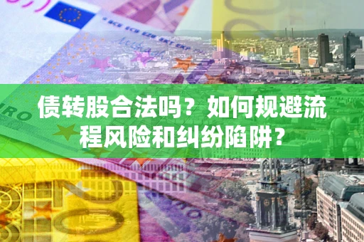 济南债转股合法吗？如何规避流程风险和纠纷陷阱？