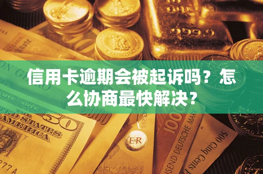 济南信用卡逾期会被起诉吗？怎么协商最快解决？