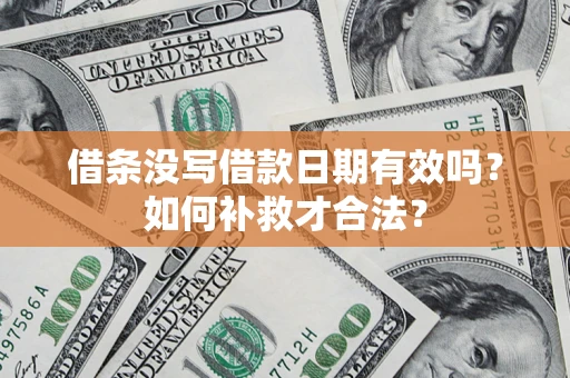 济南借条没写借款日期有效吗？如何补救才合法？