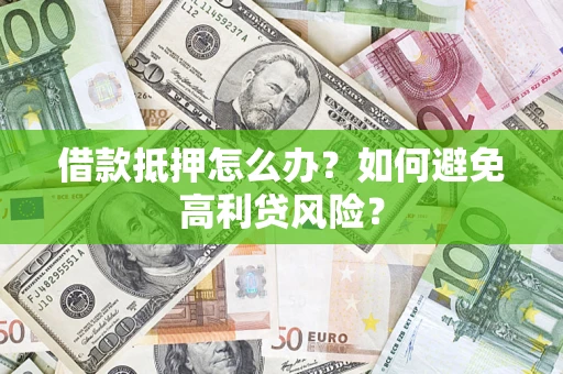济南借款抵押怎么办？如何避免高利贷风险？
