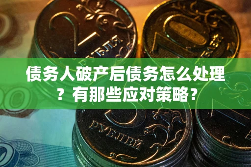 济南债务人破产后债务怎么处理？有那些应对策略？