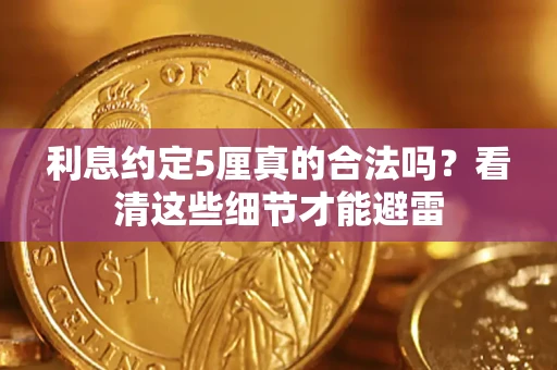 济南利息约定5厘真的合法吗？看清这些细节才能避雷
