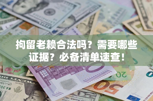 济南拘留老赖合法吗？需要哪些证据？必备清单速查！
