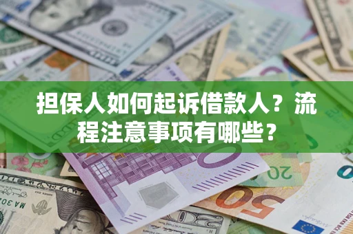 济南担保人如何起诉借款人？流程注意事项有哪些？