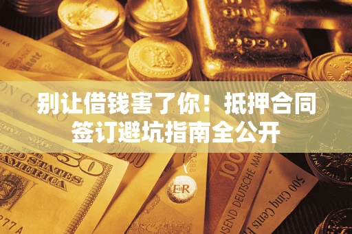 济南别让借钱害了你！抵押合同签订避坑指南全公开