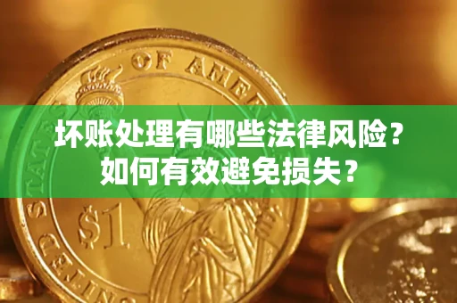济南坏账处理有哪些法律风险？如何有效避免损失？