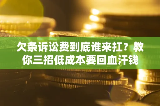 济南欠条诉讼费到底谁来扛？教你三招低成本要回血汗钱